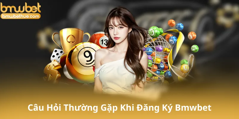 Câu Hỏi Thường Gặp Khi Đăng Ký Bmwbet