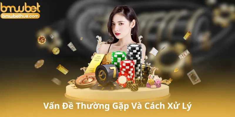 Các Vấn Đề Thường Gặp Và Cách Xử Lý