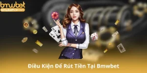 Điều Kiện Để Rút Tiền Tại Bmwbet