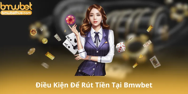 Điều Kiện Để Rút Tiền Tại Bmwbet