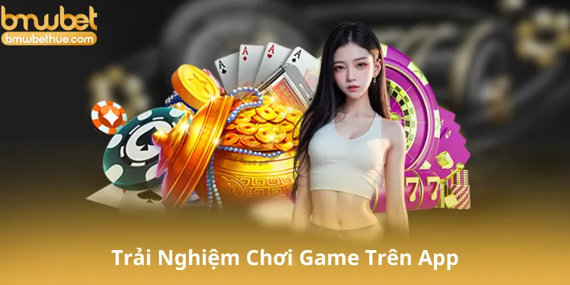 Trải Nghiệm Chơi Game Trên App