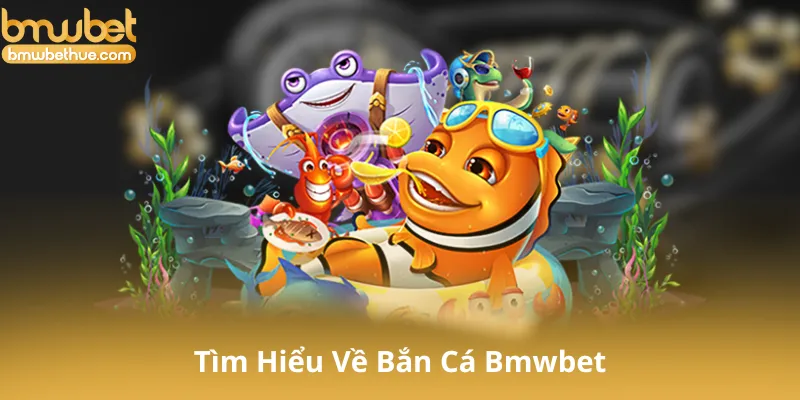 Tìm Hiểu Về Bắn Cá Bmwbet