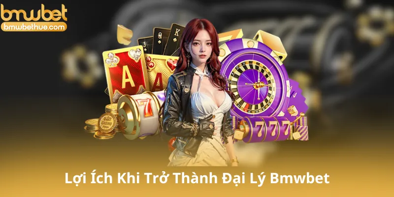 Lợi Ích Khi Trở Thành Đại Lý Bmwbet