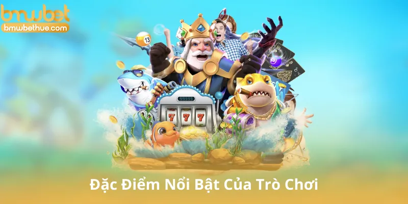 Đặc Điểm Nổi Bật Của Trò Chơi