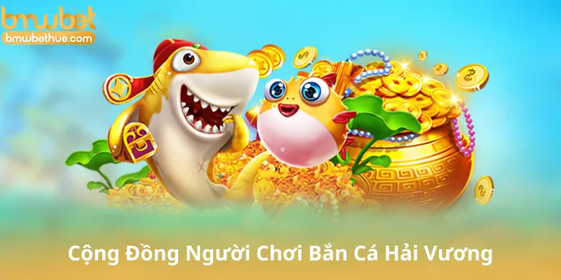 Cộng Đồng Người Chơi Bắn Cá Hải Vương