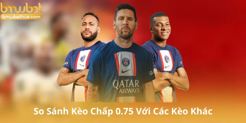 So Sánh Kèo Chấp 0.75 Với Các Kèo Khác