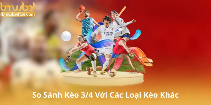 So Sánh Kèo 3/4 Với Các Loại Kèo Khác
