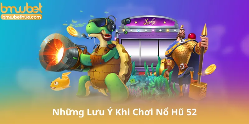Những Lưu Ý Khi Chơi Nổ Hũ 52