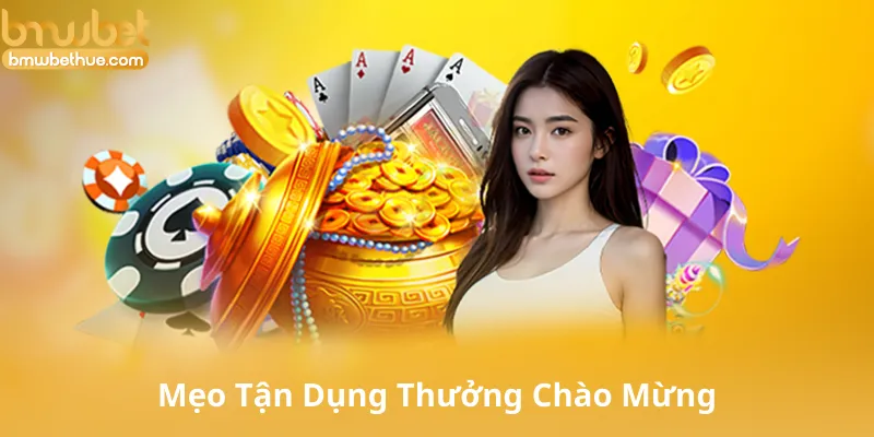 Mẹo Tận Dụng Thưởng Chào Mừng Hiệu Quả